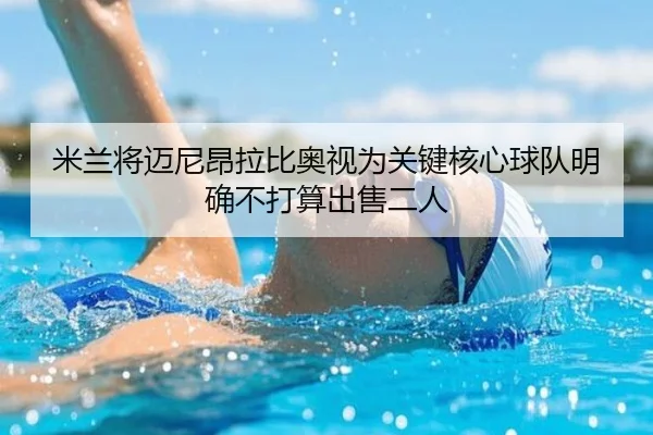 米兰将迈尼昂拉比奥视为关键核心球队明确不打算出售二人